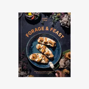 Forage & Feast: Recipes for Bringing Mushrooms & Wild Plants to Your Table